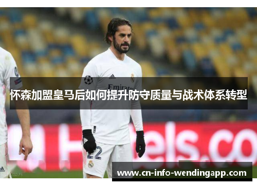 怀森加盟皇马后如何提升防守质量与战术体系转型