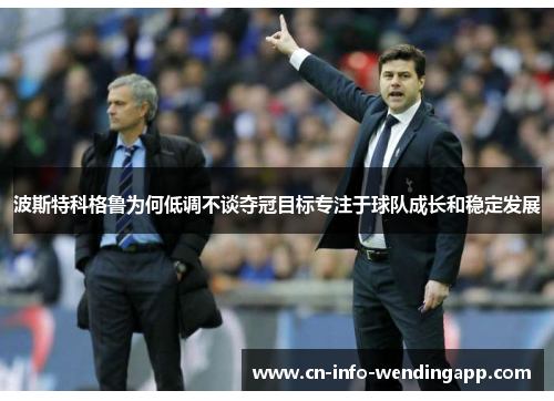 波斯特科格鲁为何低调不谈夺冠目标专注于球队成长和稳定发展