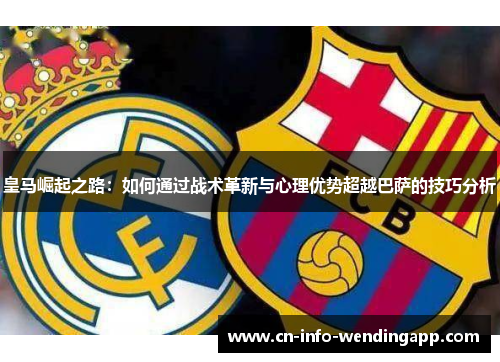 皇马崛起之路：如何通过战术革新与心理优势超越巴萨的技巧分析