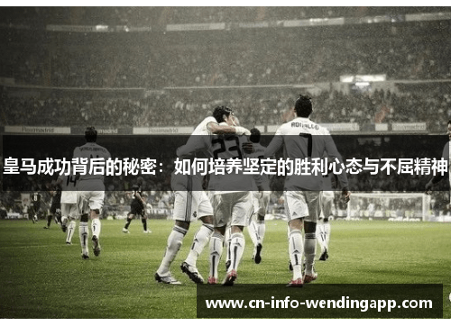 皇马成功背后的秘密：如何培养坚定的胜利心态与不屈精神