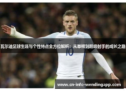 瓦尔迪足球生涯与个性特点全方位解析：从草根到超级射手的成长之路