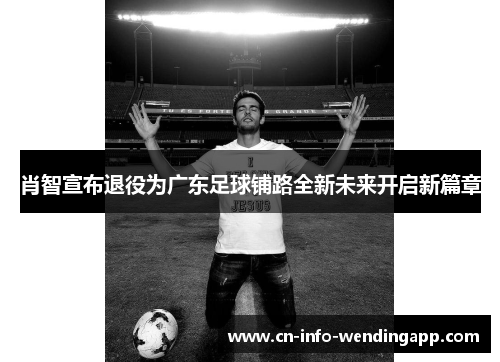 肖智宣布退役为广东足球铺路全新未来开启新篇章