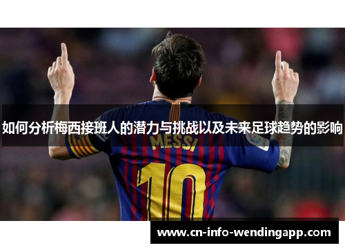 如何分析梅西接班人的潜力与挑战以及未来足球趋势的影响