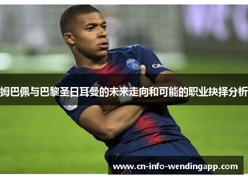 姆巴佩与巴黎圣日耳曼的未来走向和可能的职业抉择分析