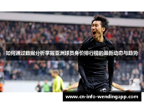 如何通过数据分析掌握亚洲球员身价排行榜的最新动态与趋势
