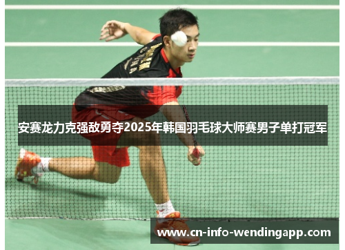 安赛龙力克强敌勇夺2025年韩国羽毛球大师赛男子单打冠军