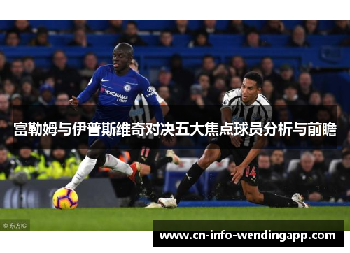 富勒姆与伊普斯维奇对决五大焦点球员分析与前瞻