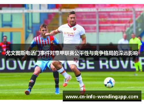 尤文图斯电话门事件对意甲联赛公平性与竞争格局的深远影响