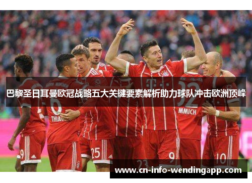 巴黎圣日耳曼欧冠战略五大关键要素解析助力球队冲击欧洲顶峰