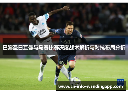 巴黎圣日耳曼与马赛比赛深度战术解析与对抗布局分析