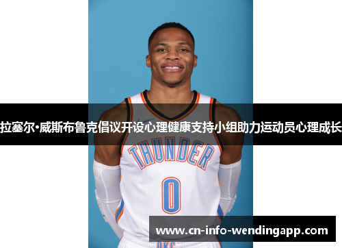 拉塞尔·威斯布鲁克倡议开设心理健康支持小组助力运动员心理成长
