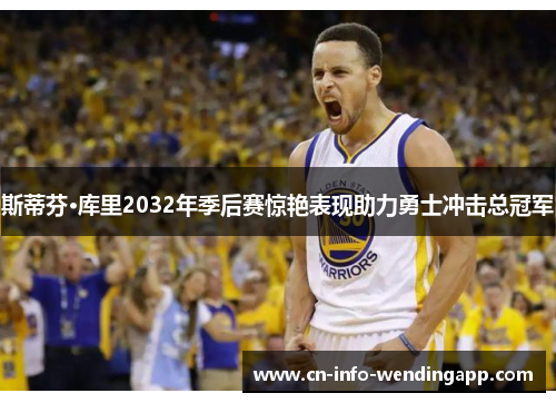 斯蒂芬·库里2032年季后赛惊艳表现助力勇士冲击总冠军