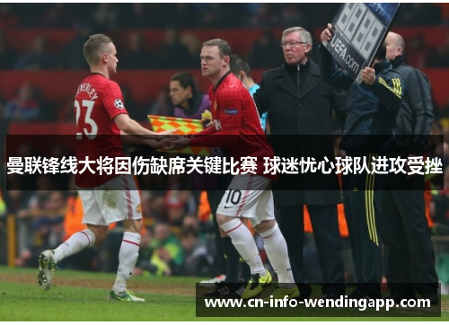曼联锋线大将因伤缺席关键比赛 球迷忧心球队进攻受挫