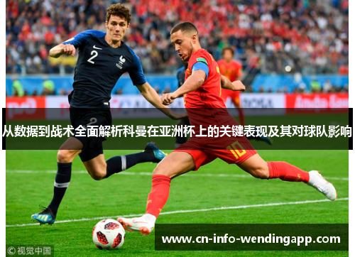 从数据到战术全面解析科曼在亚洲杯上的关键表现及其对球队影响