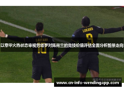 以意甲火热状态审视劳塔罗对阵荷兰的竞技价值评估全面分析前景走向