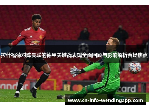 拉什福德对阵曼联的德甲关键战表现全面回顾与影响解析赛场焦点