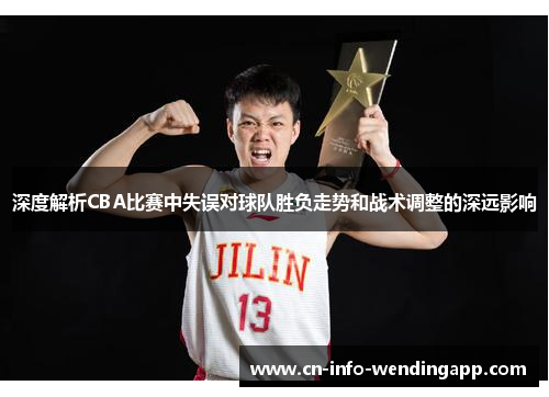 深度解析CBA比赛中失误对球队胜负走势和战术调整的深远影响