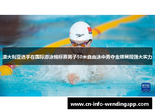 澳大利亚选手在国际游泳锦标赛男子50米自由泳中勇夺金牌展现强大实力