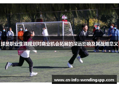 球员职业生涯规划对商业机会拓展的深远影响及其战略意义