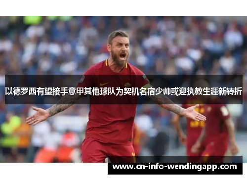 以德罗西有望接手意甲其他球队为契机名宿少帅或迎执教生涯新转折