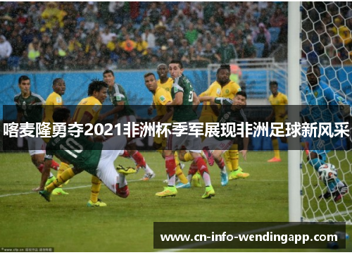 喀麦隆勇夺2021非洲杯季军展现非洲足球新风采