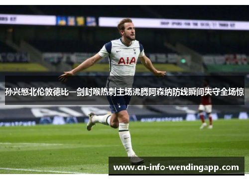孙兴慜北伦敦德比一剑封喉热刺主场沸腾阿森纳防线瞬间失守全场惊