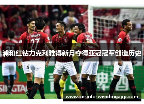 浦和红钻力克利雅得新月夺得亚冠冠军创造历史