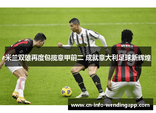 米兰双雄再度包揽意甲前二 成就意大利足球新辉煌