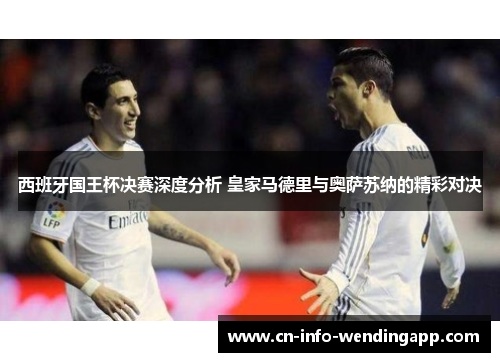 西班牙国王杯决赛深度分析 皇家马德里与奥萨苏纳的精彩对决