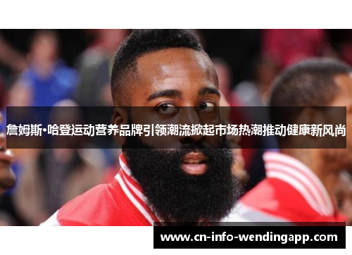 詹姆斯·哈登运动营养品牌引领潮流掀起市场热潮推动健康新风尚