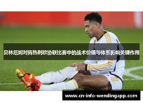 贝林厄姆对阵热刺欧协联比赛中的战术价值与体系影响关键作用