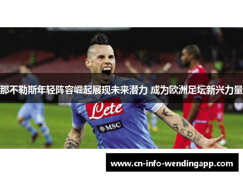 那不勒斯年轻阵容崛起展现未来潜力 成为欧洲足坛新兴力量