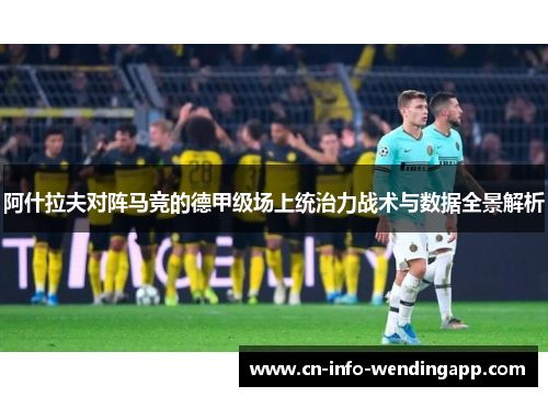 阿什拉夫对阵马竞的德甲级场上统治力战术与数据全景解析